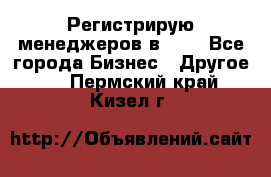 Регистрирую менеджеров в  NL - Все города Бизнес » Другое   . Пермский край,Кизел г.